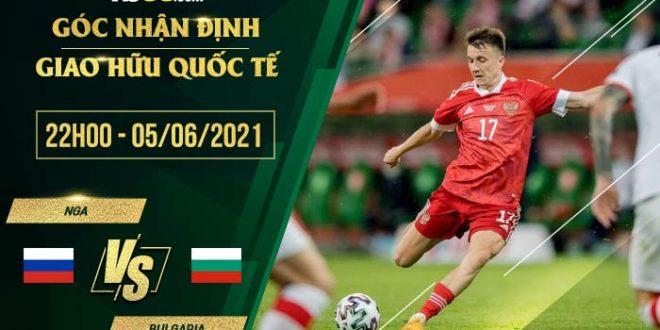 kèo Nga vs Bulgaria 22h00
