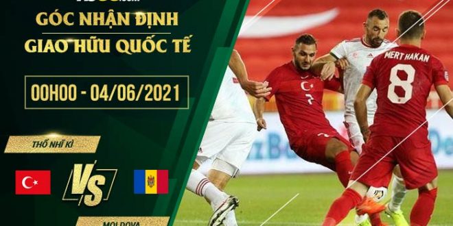 Thổ Nhĩ Kỳ vs Moldova 0h00 ngày 04/06/2021