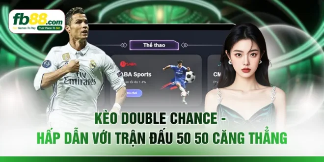 Kèo Double Chance - Hấp Dẫn Với Trận Đấu 50 50 Căng Thẳng
