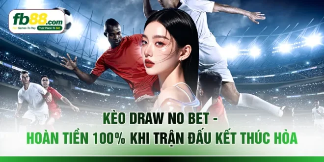 Kèo Draw No Bet - Hoàn Tiền 100% Khi Trận Đấu Kết Thúc Hòa