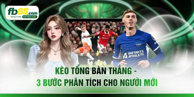 Kèo Tổng Bàn Thắng - 3 Bước Phân Tích Cho Người Mới