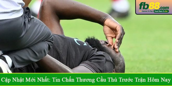 tin chấn thương cầu thủ trước trận hôm nay