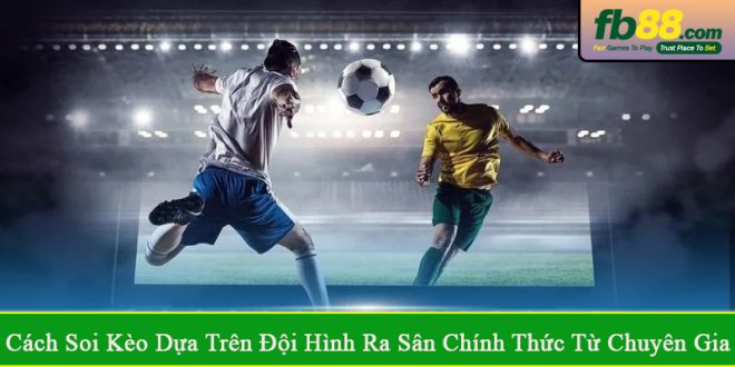 Cách soi kèo dựa trên đội hình ra sân chính thức