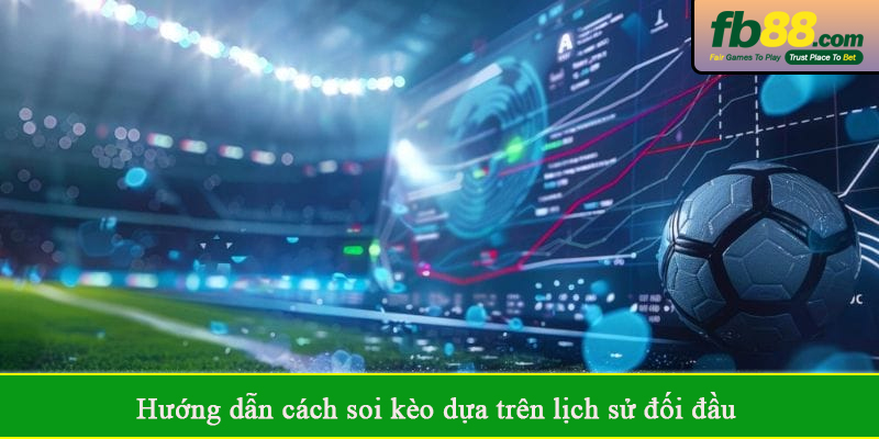 Hướng dẫn cách soi kèo dựa trên lịch sử đối đầu