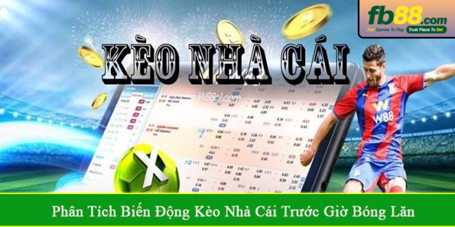 phân tích biến động kèo nhà cái trước giờ bóng lăn