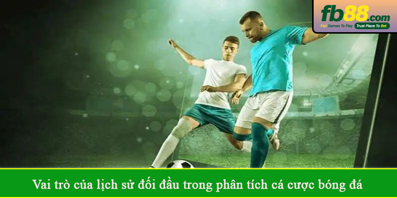 Vai trò của lịch sử đối đầu trong phân tích cá cược bóng đá