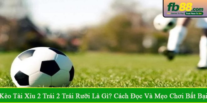 kèo tài xỉu 2 trái 2 trái rưỡi