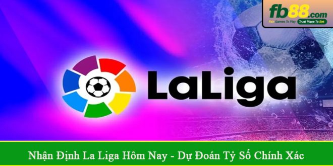 nhận định La Liga hôm nay