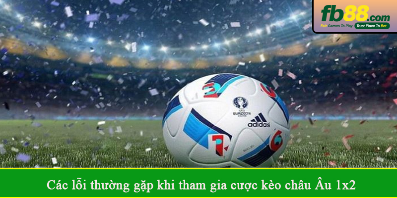 Các lỗi thường gặp khi tham gia cược kèo châu Âu 1x2