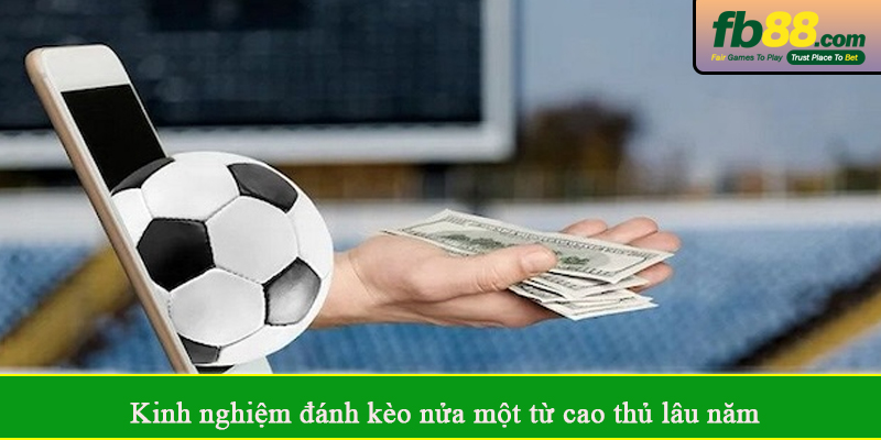 Kinh nghiệm đánh kèo nửa một từ cao thủ lâu năm
