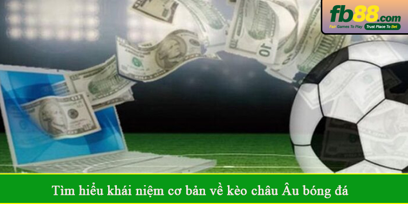 Tìm hiểu khái niệm cơ bản về kèo châu Âu bóng đá
