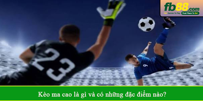 Kèo ma cao là gì và có những đặc điểm nào?