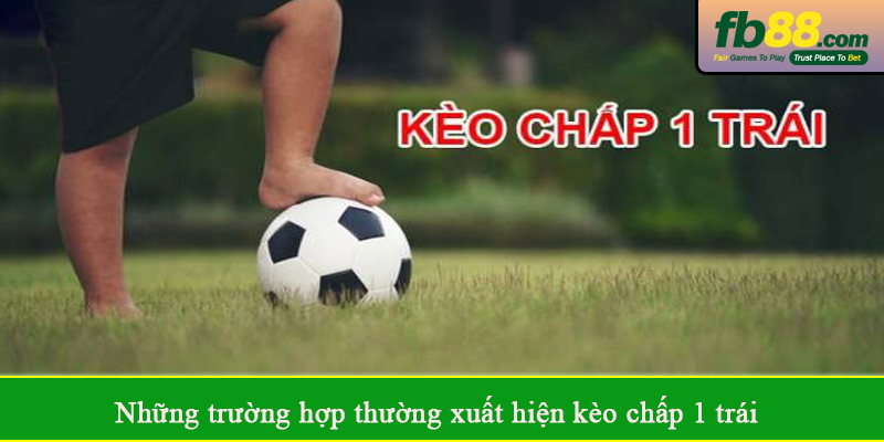 Những trường hợp thường xuất hiện kèo chấp 1 trái
