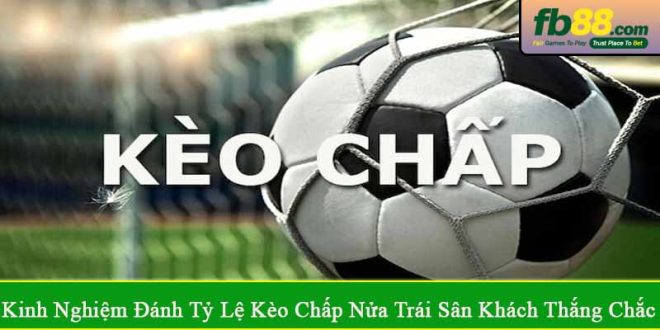 kinh nghiệm đánh tỷ lệ kèo chấp nửa trái sân khách